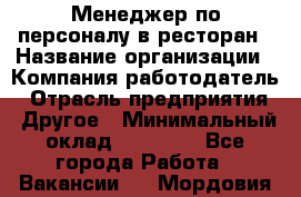 Менеджер по персоналу в ресторан › Название организации ­ Компания-работодатель › Отрасль предприятия ­ Другое › Минимальный оклад ­ 26 000 - Все города Работа » Вакансии   . Мордовия респ.